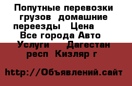 Попутные перевозки грузов, домашние переезды › Цена ­ 7 - Все города Авто » Услуги   . Дагестан респ.,Кизляр г.